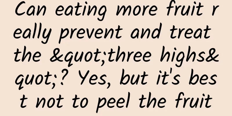 Can eating more fruit really prevent and treat the "three highs"? Yes, but it's best not to peel the fruit