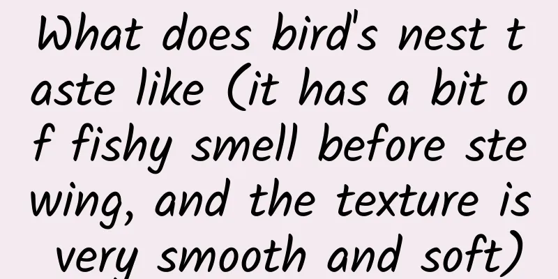 What does bird's nest taste like (it has a bit of fishy smell before stewing, and the texture is very smooth and soft)