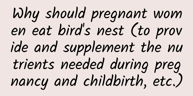 Why should pregnant women eat bird's nest (to provide and supplement the nutrients needed during pregnancy and childbirth, etc.)