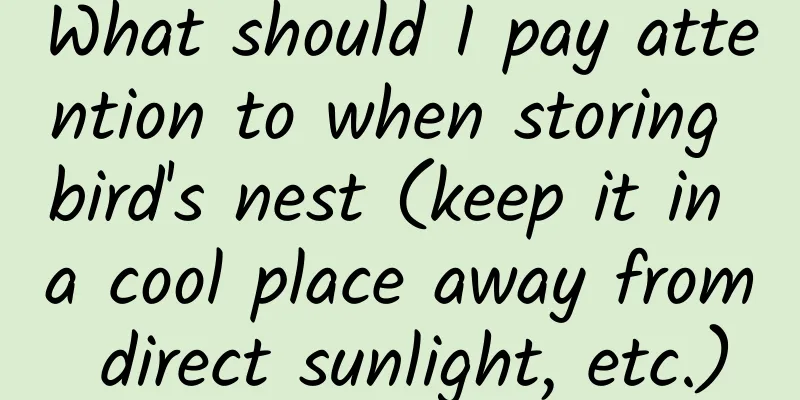 What should I pay attention to when storing bird's nest (keep it in a cool place away from direct sunlight, etc.)
