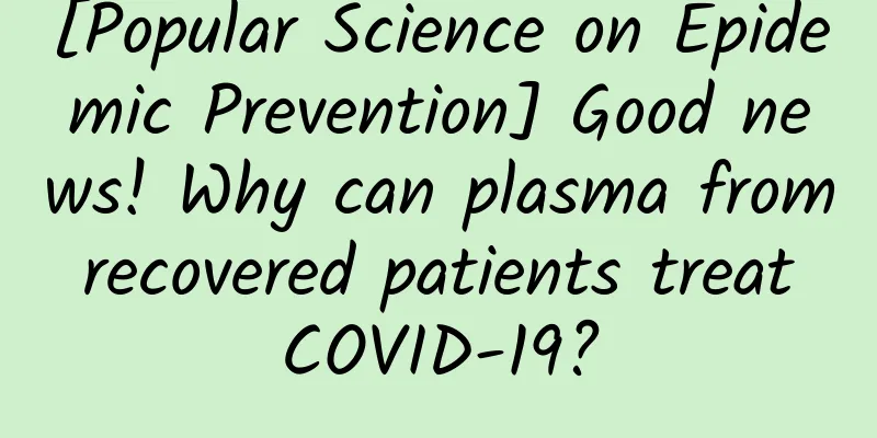 [Popular Science on Epidemic Prevention] Good news! Why can plasma from recovered patients treat COVID-19?
