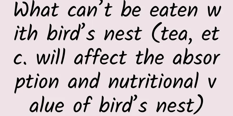 What can’t be eaten with bird’s nest (tea, etc. will affect the absorption and nutritional value of bird’s nest)