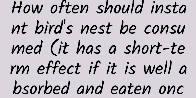 How often should instant bird's nest be consumed (it has a short-term effect if it is well absorbed and eaten once every 2-3 days)