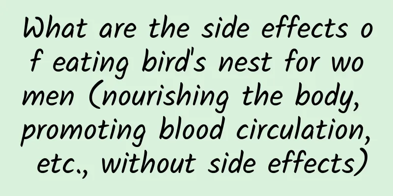 What are the side effects of eating bird's nest for women (nourishing the body, promoting blood circulation, etc., without side effects)