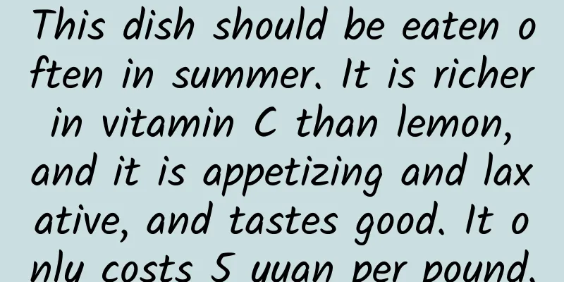 This dish should be eaten often in summer. It is richer in vitamin C than lemon, and it is appetizing and laxative, and tastes good. It only costs 5 yuan per pound.