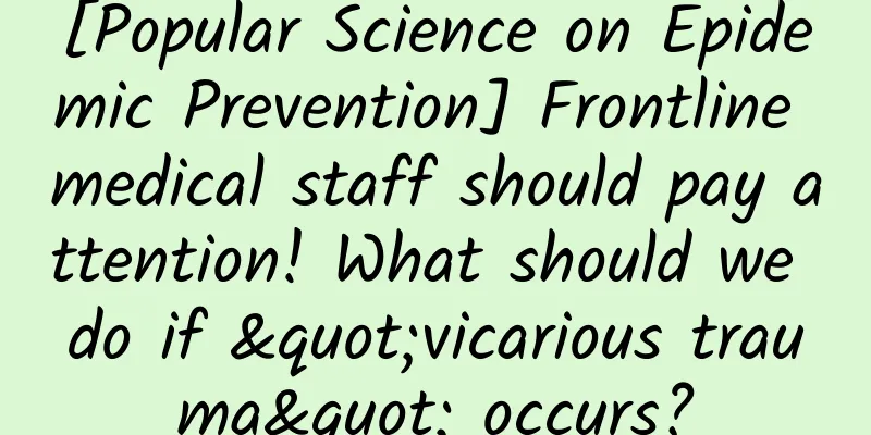 [Popular Science on Epidemic Prevention] Frontline medical staff should pay attention! What should we do if "vicarious trauma" occurs?