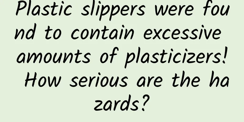 Plastic slippers were found to contain excessive amounts of plasticizers! How serious are the hazards?