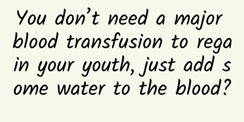 You don’t need a major blood transfusion to regain your youth, just add some water to the blood?