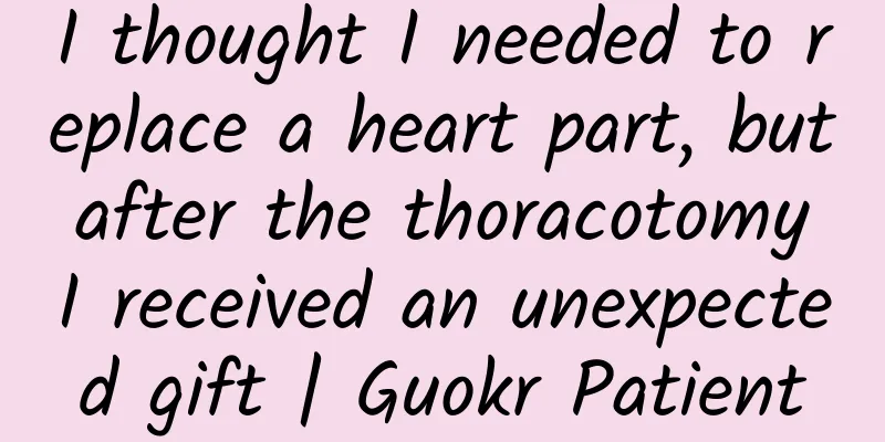 I thought I needed to replace a heart part, but after the thoracotomy I received an unexpected gift | Guokr Patient