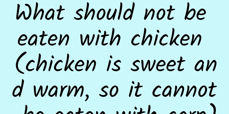 What should not be eaten with chicken (chicken is sweet and warm, so it cannot be eaten with carp)