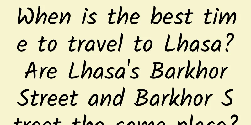 When is the best time to travel to Lhasa? Are Lhasa's Barkhor Street and Barkhor Street the same place?