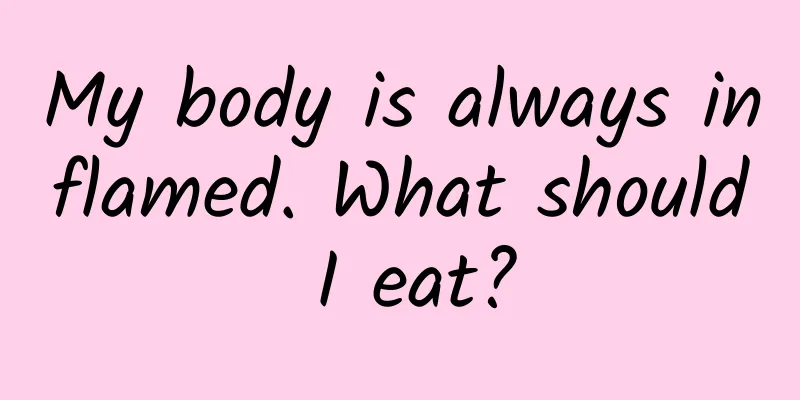My body is always inflamed. What should I eat?