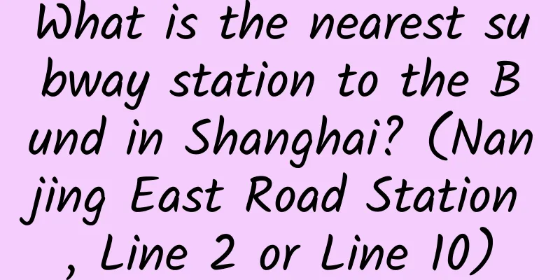 What is the nearest subway station to the Bund in Shanghai? (Nanjing East Road Station, Line 2 or Line 10)