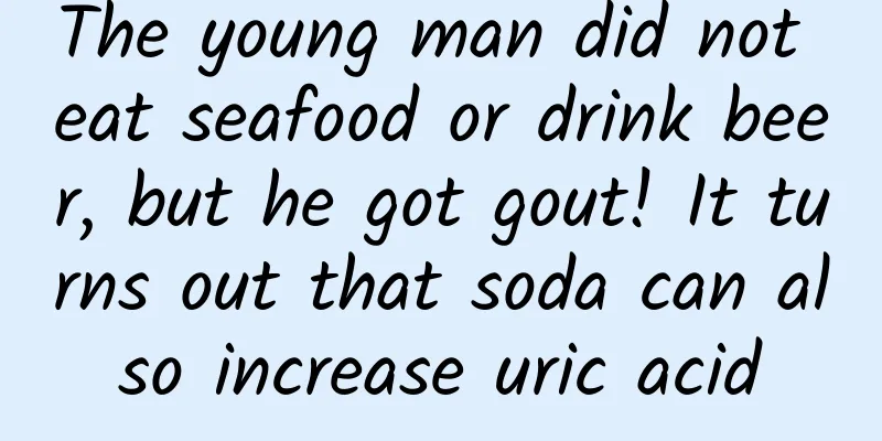 The young man did not eat seafood or drink beer, but he got gout! It turns out that soda can also increase uric acid
