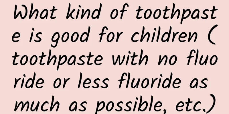 What kind of toothpaste is good for children (toothpaste with no fluoride or less fluoride as much as possible, etc.)