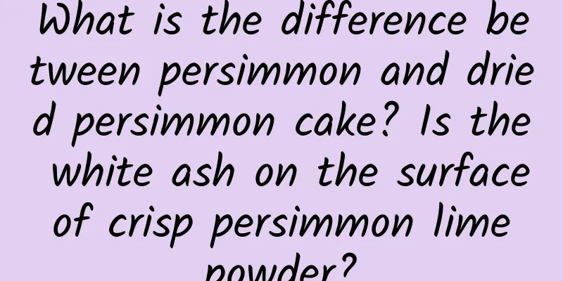 What is the difference between persimmon and dried persimmon cake? Is the white ash on the surface of crisp persimmon lime powder?