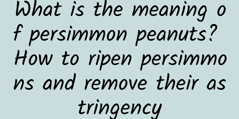 What is the meaning of persimmon peanuts? How to ripen persimmons and remove their astringency