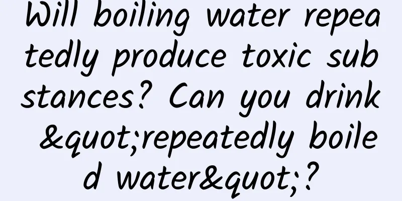Will boiling water repeatedly produce toxic substances? Can you drink "repeatedly boiled water"?