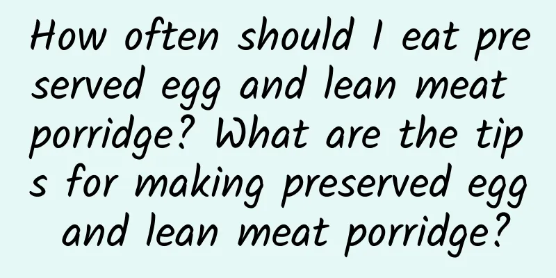 How often should I eat preserved egg and lean meat porridge? What are the tips for making preserved egg and lean meat porridge?