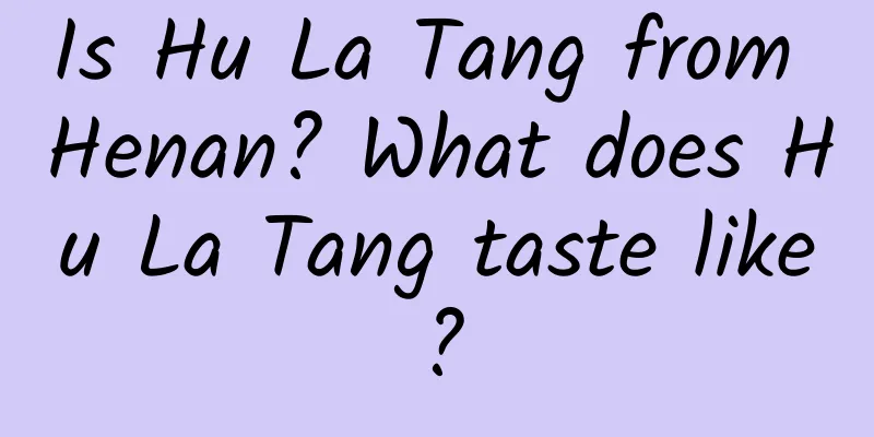 Is Hu La Tang from Henan? What does Hu La Tang taste like?