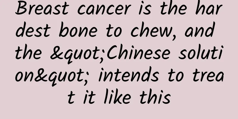 Breast cancer is the hardest bone to chew, and the "Chinese solution" intends to treat it like this