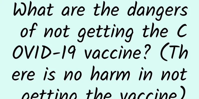 What are the dangers of not getting the COVID-19 vaccine? (There is no harm in not getting the vaccine)
