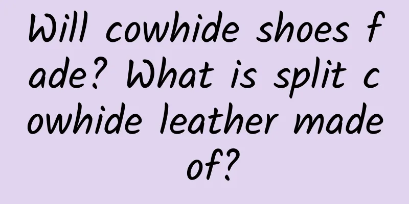 Will cowhide shoes fade? What is split cowhide leather made of?