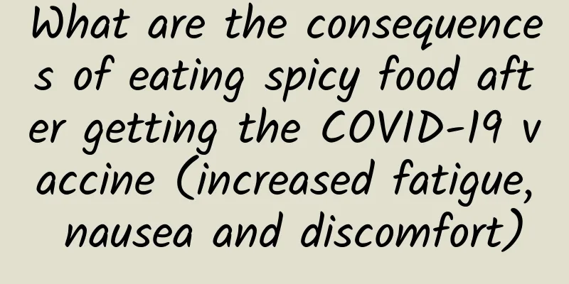 What are the consequences of eating spicy food after getting the COVID-19 vaccine (increased fatigue, nausea and discomfort)