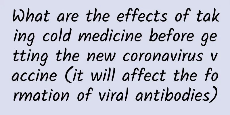 What are the effects of taking cold medicine before getting the new coronavirus vaccine (it will affect the formation of viral antibodies)