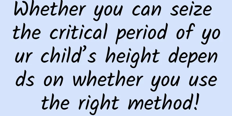 Whether you can seize the critical period of your child’s height depends on whether you use the right method!