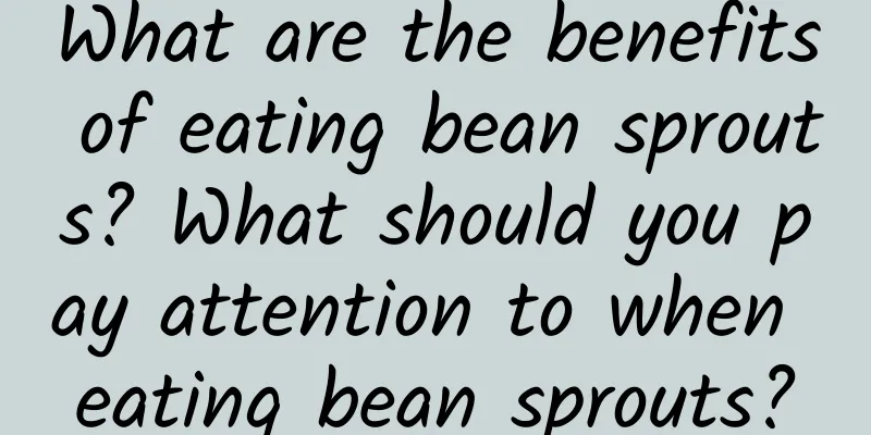 What are the benefits of eating bean sprouts? What should you pay attention to when eating bean sprouts?