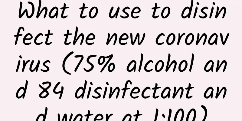 What to use to disinfect the new coronavirus (75% alcohol and 84 disinfectant and water at 1:100)