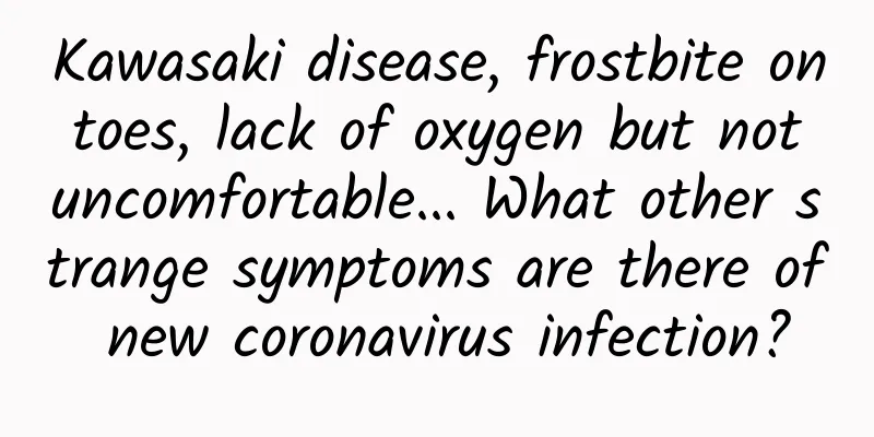 Kawasaki disease, frostbite on toes, lack of oxygen but not uncomfortable... What other strange symptoms are there of new coronavirus infection?