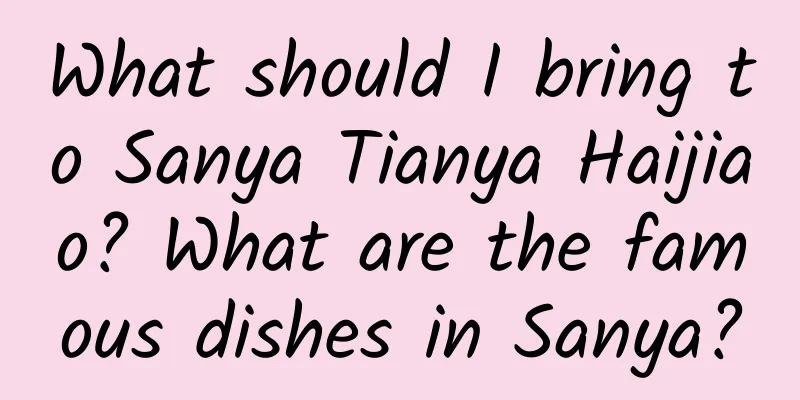 What should I bring to Sanya Tianya Haijiao? What are the famous dishes in Sanya?