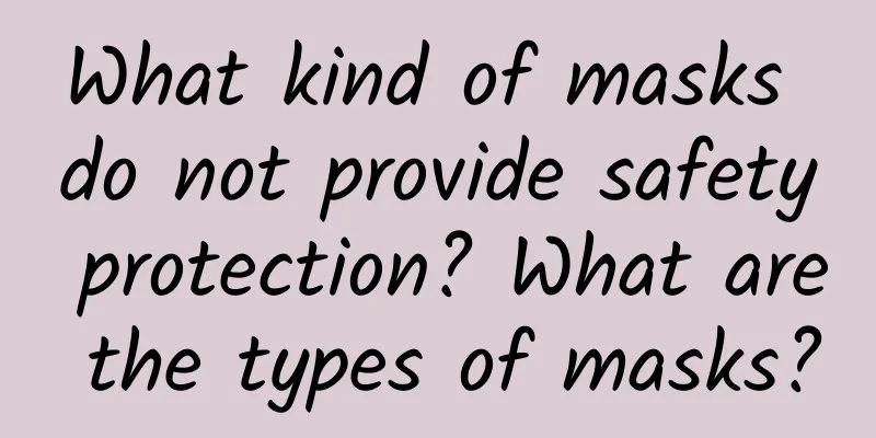 What kind of masks do not provide safety protection? What are the types of masks?