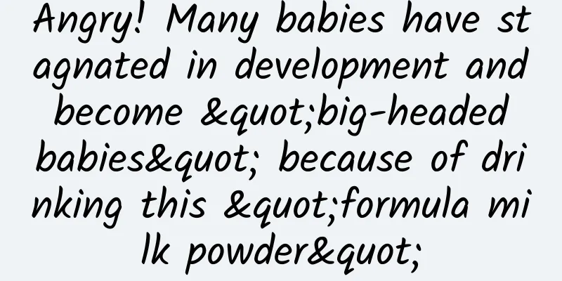 Angry! Many babies have stagnated in development and become "big-headed babies" because of drinking this "formula milk powder"