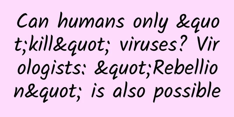 Can humans only "kill" viruses? Virologists: "Rebellion" is also possible