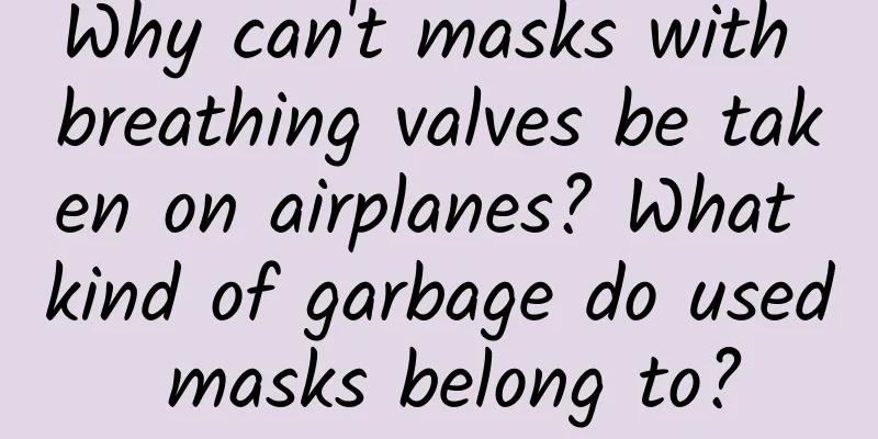 Why can't masks with breathing valves be taken on airplanes? What kind of garbage do used masks belong to?