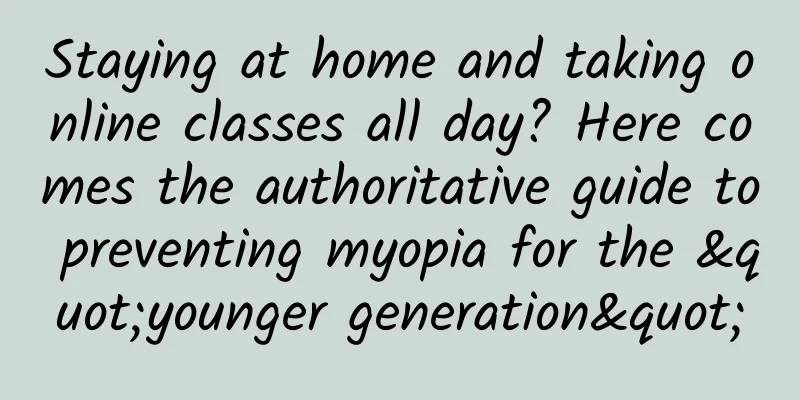 Staying at home and taking online classes all day? Here comes the authoritative guide to preventing myopia for the "younger generation"