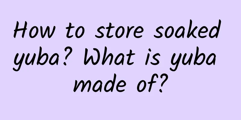 How to store soaked yuba? What is yuba made of?