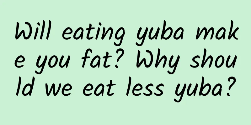 Will eating yuba make you fat? Why should we eat less yuba?