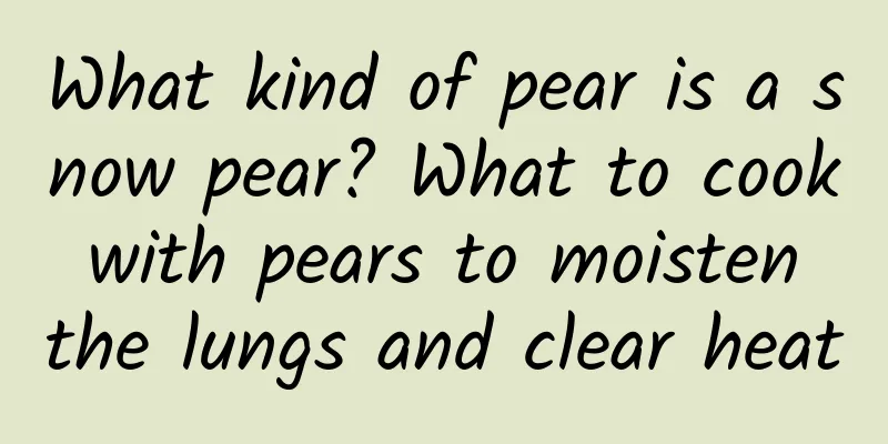 What kind of pear is a snow pear? What to cook with pears to moisten the lungs and clear heat
