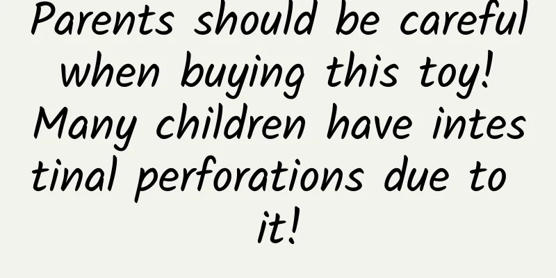 Parents should be careful when buying this toy! Many children have intestinal perforations due to it!
