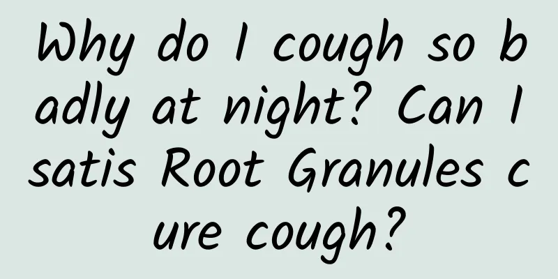 Why do I cough so badly at night? Can Isatis Root Granules cure cough?