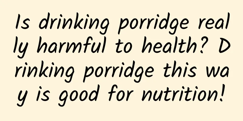 Is drinking porridge really harmful to health? Drinking porridge this way is good for nutrition!
