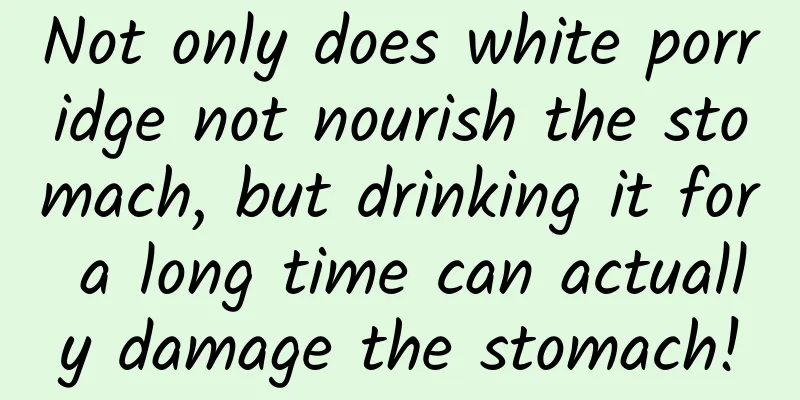 Not only does white porridge not nourish the stomach, but drinking it for a long time can actually damage the stomach!
