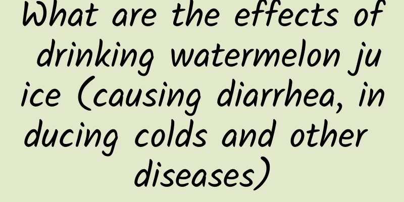 What are the effects of drinking watermelon juice (causing diarrhea, inducing colds and other diseases)