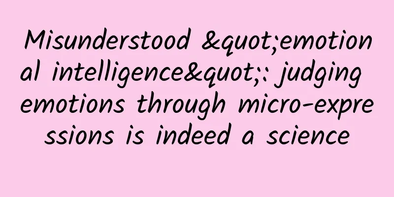 Misunderstood "emotional intelligence": judging emotions through micro-expressions is indeed a science