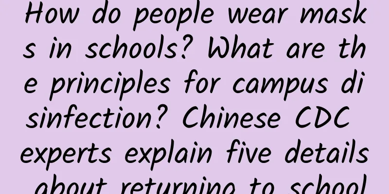 How do people wear masks in schools? What are the principles for campus disinfection? Chinese CDC experts explain five details about returning to school