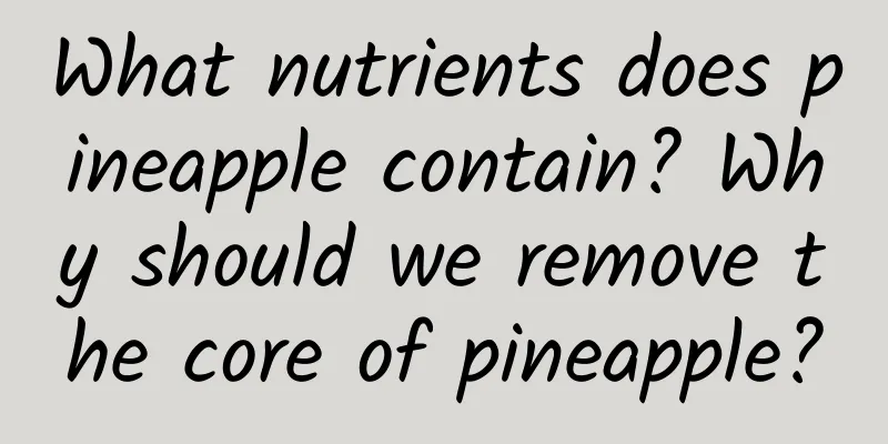 What nutrients does pineapple contain? Why should we remove the core of pineapple?